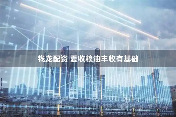 钱龙配资 夏收粮油丰收有基础