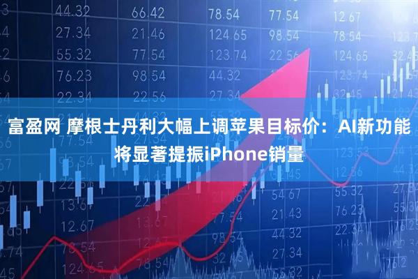 富盈网 摩根士丹利大幅上调苹果目标价:AI新功能将显著提振iPhone销量