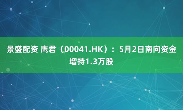 景盛配资 鹰君(00041.HK):5月2日南向资金增持1.3万股