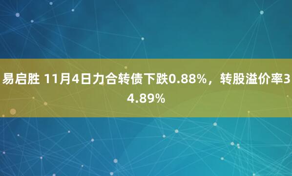 易启胜 11月4日力合转债下跌0.88%，转股溢价率34.89%