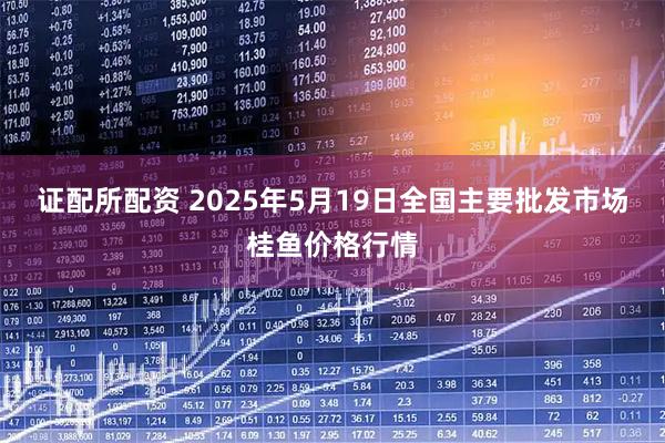 证配所配资 2025年5月19日全国主要批发市场桂鱼价格行情