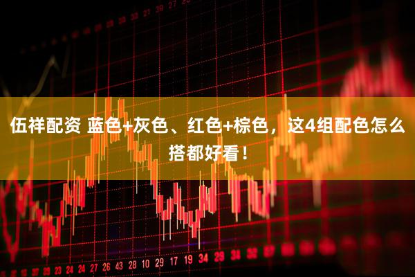 伍祥配资 蓝色+灰色、红色+棕色,这4组配色怎么搭都好看!