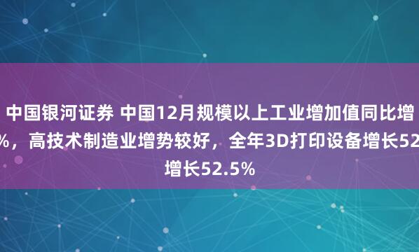中国银河证券 中国12月规模以上工业增加值同比增5.2%，高技术制造业增势较好，全年3D打印设备增长52.5%