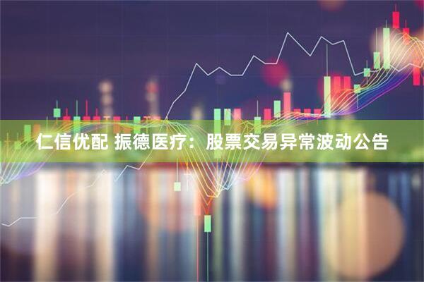 仁信优配 振德医疗：股票交易异常波动公告
