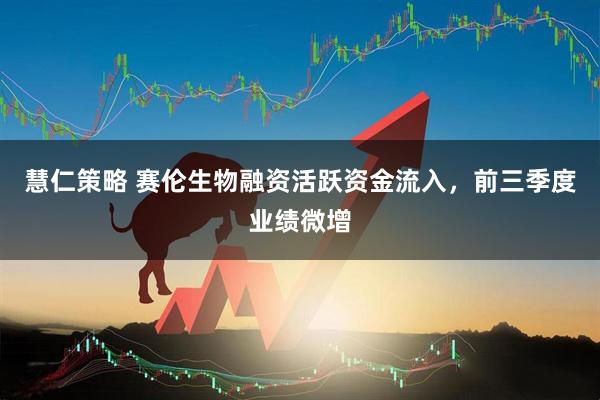 慧仁策略 赛伦生物融资活跃资金流入，前三季度业绩微增