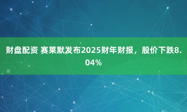 财盘配资 赛莱默发布2025财年财报，股价下跌8.04%