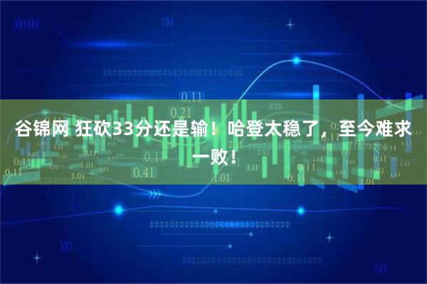 谷锦网 狂砍33分还是输！哈登太稳了，至今难求一败！