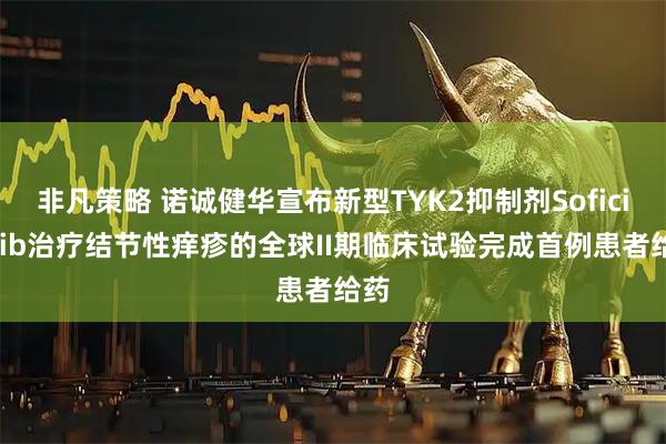 非凡策略 诺诚健华宣布新型TYK2抑制剂Soficitinib治疗结节性痒疹的全球II期临床试验完成首例患者给药