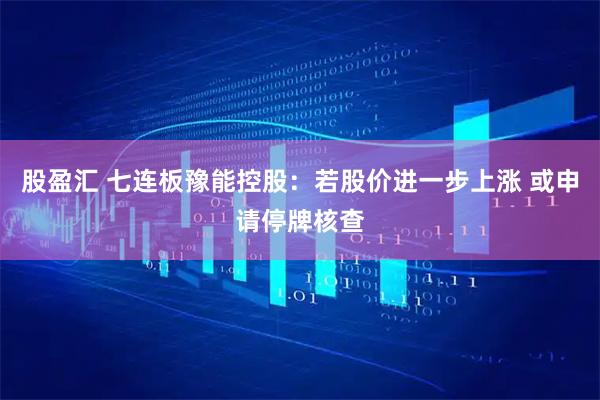 股盈汇 七连板豫能控股：若股价进一步上涨 或申请停牌核查