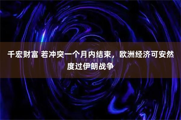 千宏财富 若冲突一个月内结束，欧洲经济可安然度过伊朗战争