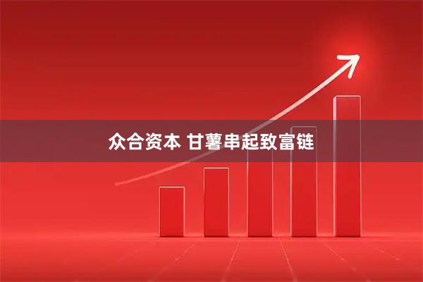 众合资本 甘薯串起致富链